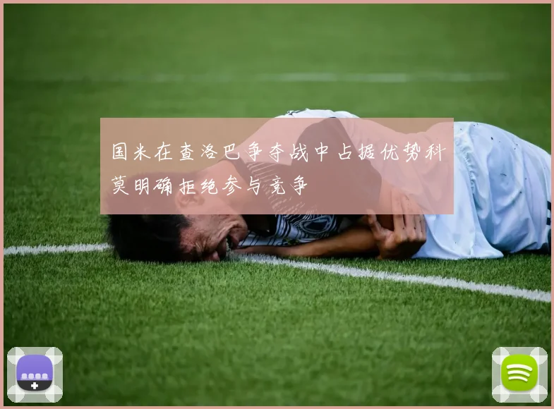 国米在查洛巴争夺战中占据优势科莫明确拒绝参与竞争