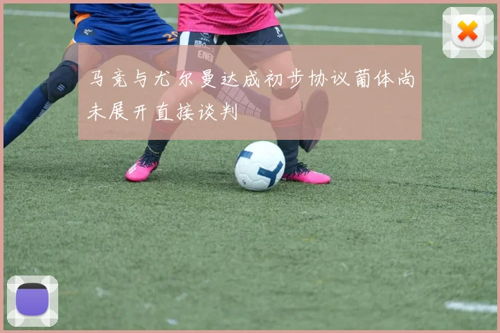马竞与尤尔曼达成初步协议葡体尚未展开直接谈判