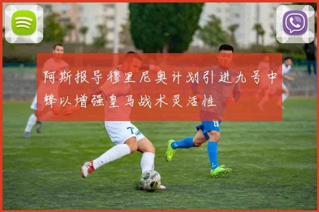 阿斯报导穆里尼奥计划引进九号中锋以增强皇马战术灵活性