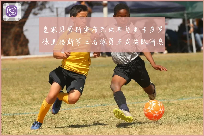 皇家贝蒂斯宣布巴坎布与里卡多罗德里格斯等三名球员正式离队消息
