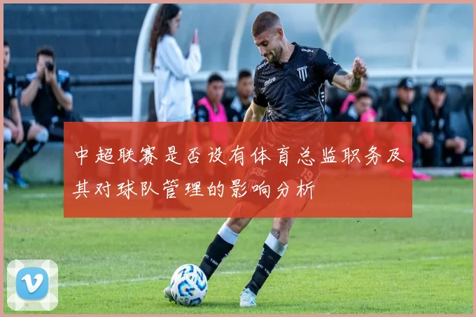 中超联赛是否设有体育总监职务及其对球队管理的影响分析