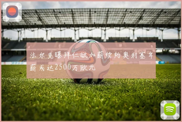 法尔克曝拜仁欲加薪续约奥利塞年薪或达2500万欧元