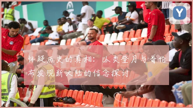 怀疑历史的真相：人类登月与哥伦布发现新大陆的信念探讨